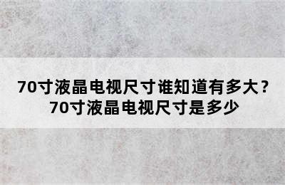 70寸液晶电视尺寸谁知道有多大？ 70寸液晶电视尺寸是多少